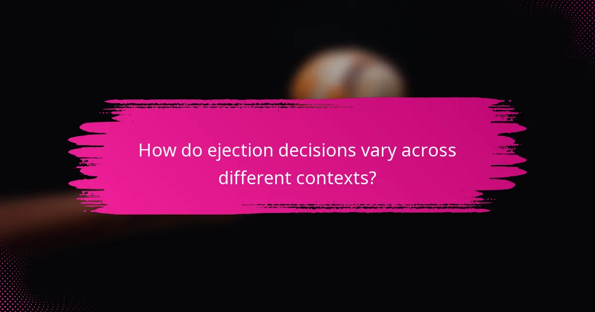How do ejection decisions vary across different contexts?
