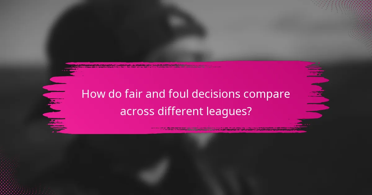 How do fair and foul decisions compare across different leagues?