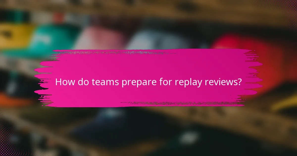 How do teams prepare for replay reviews?