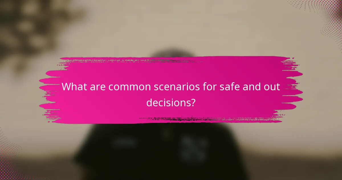 What are common scenarios for safe and out decisions?