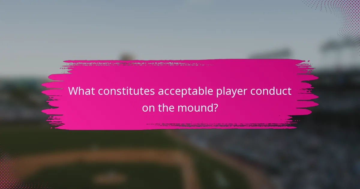 What constitutes acceptable player conduct on the mound?